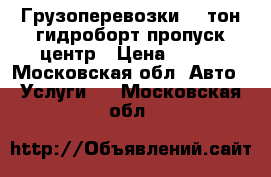 Грузоперевозки 5-9тон гидроборт пропуск центр › Цена ­ 750 - Московская обл. Авто » Услуги   . Московская обл.